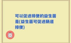可以促进排便的益生菌是(益生菌可促进肠道排便)