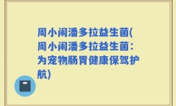 周小闹潘多拉益生菌(周小闹潘多拉益生菌：为宠物肠胃健康保驾护航)