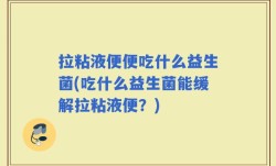 拉粘液便便吃什么益生菌(吃什么益生菌能缓解拉粘液便？)