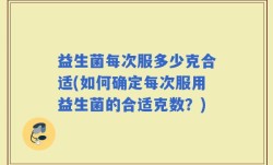 益生菌每次服多少克合适(如何确定每次服用益生菌的合适克数？)