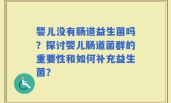 婴儿没有肠道益生菌吗？探讨婴儿肠道菌群的重要性和如何补充益生菌？