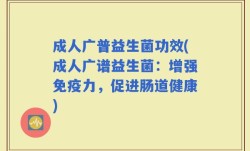 成人广普益生菌功效(成人广谱益生菌：增强免疫力，促进肠道健康)