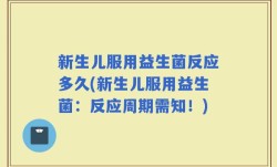 新生儿服用益生菌反应多久(新生儿服用益生菌：反应周期需知！)