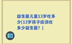 益生菌儿童13岁吃多少(13岁孩子应该吃多少益生菌？)