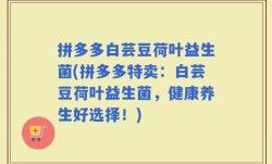 拼多多白芸豆荷叶益生菌(拼多多特卖：白芸豆荷叶益生菌，健康养生好选择！)