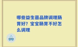 哪些益生菌品牌调理肠胃好？宝宝肠胃不好怎么调理
