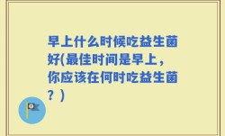 早上什么时候吃益生菌好(最佳时间是早上，你应该在何时吃益生菌？)