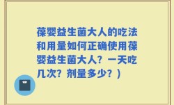 葆婴益生菌大人的吃法和用量如何正确使用葆婴益生菌大人？一天吃几次？剂量多少？)