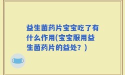 益生菌药片宝宝吃了有什么作用(宝宝服用益生菌药片的益处？)