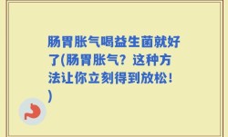肠胃胀气喝益生菌就好了(肠胃胀气？这种方法让你立刻得到放松！)