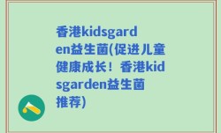 香港kidsgarden益生菌(促进儿童健康成长！香港kidsgarden益生菌推荐)