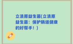立清原益生菌(立清原益生菌：保护肠道健康的好帮手！)