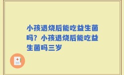 小孩退烧后能吃益生菌吗？小孩退烧后能吃益生菌吗三岁
