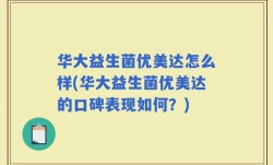 华大益生菌优美达怎么样(华大益生菌优美达的口碑表现如何？)