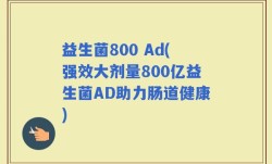 益生菌800 Ad(强效大剂量800亿益生菌AD助力肠道健康)