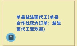 单县益生菌代工(单县合作社获大订单：益生菌代工受欢迎)
