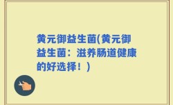 黄元御益生菌(黄元御益生菌：滋养肠道健康的好选择！)