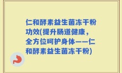 仁和酵素益生菌冻干粉功效(提升肠道健康，全方位呵护身体——仁和酵素益生菌冻干粉)