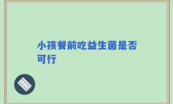 小孩餐前吃益生菌是否可行