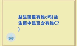 益生菌里有维c吗(益生菌中是否含有维C？)