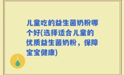 儿童吃的益生菌奶粉哪个好(选择适合儿童的优质益生菌奶粉，保障宝宝健康)