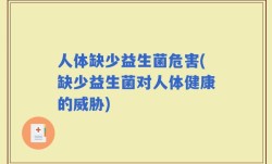 人体缺少益生菌危害(缺少益生菌对人体健康的威胁)