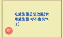 吃益生菌总想放屁(食用益生菌 呼不出臭气了)