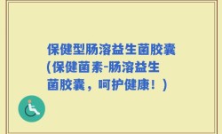 保健型肠溶益生菌胶囊(保健菌素-肠溶益生菌胶囊，呵护健康！)