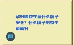 孕妇喝益生菌什么牌子安全？什么牌子的益生菌最好