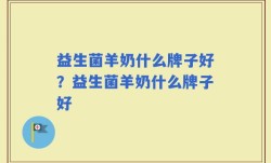 益生菌羊奶什么牌子好？益生菌羊奶什么牌子好
