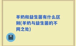 羊奶和益生菌有什么区别(羊奶与益生菌的不同之处)