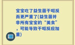 宝宝吃了益生菌干呕反而更严重了(益生菌并非所有宝宝的“美食”，可能导致干呕反应加重)