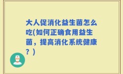 大人促消化益生菌怎么吃(如何正确食用益生菌，提高消化系统健康？)