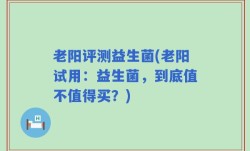老阳评测益生菌(老阳试用：益生菌，到底值不值得买？)