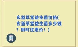 玄道草堂益生菌价格(玄道草堂益生菌多少钱？限时优惠价！)
