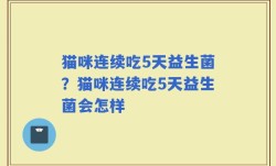 猫咪连续吃5天益生菌？猫咪连续吃5天益生菌会怎样