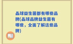晶球益生菌都有哪些品牌(晶球品牌益生菌有哪些，全面了解这些品牌)