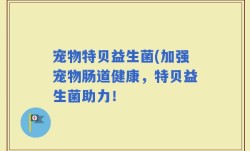 宠物特贝益生菌(加强宠物肠道健康，特贝益生菌助力！