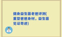 健身益生菌老爸评测(重塑爸爸身材，益生菌见证奇迹)