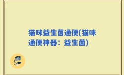 猫咪益生菌通便(猫咪通便神器：益生菌)