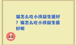 猫怎么吃小孩益生菌好？猫怎么吃小孩益生菌好呢