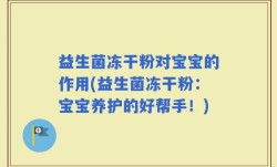 益生菌冻干粉对宝宝的作用(益生菌冻干粉：宝宝养护的好帮手！)