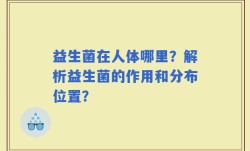 益生菌在人体哪里？解析益生菌的作用和分布位置？