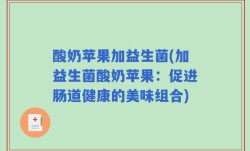 酸奶苹果加益生菌(加益生菌酸奶苹果：促进肠道健康的美味组合)