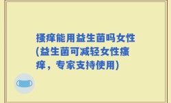 搔痒能用益生菌吗女性(益生菌可减轻女性瘙痒，专家支持使用)