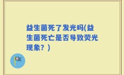 益生菌死了发光吗(益生菌死亡是否导致荧光现象？)