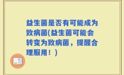 益生菌是否有可能成为致病菌(益生菌可能会转变为致病菌，提醒合理服用！)