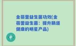 金蓓蕾益生菌功效(金蓓蕾益生菌：提升肠道健康的明星产品)
