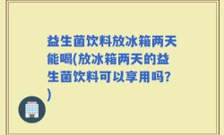 益生菌饮料放冰箱两天能喝(放冰箱两天的益生菌饮料可以享用吗？)