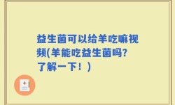 益生菌可以给羊吃嘛视频(羊能吃益生菌吗？了解一下！)